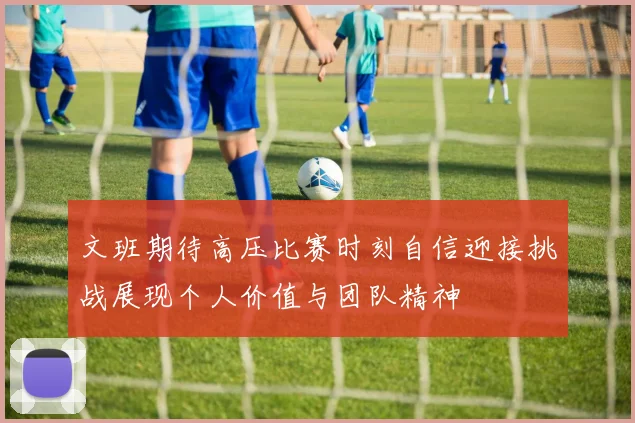 文班期待高压比赛时刻自信迎接挑战展现个人价值与团队精神