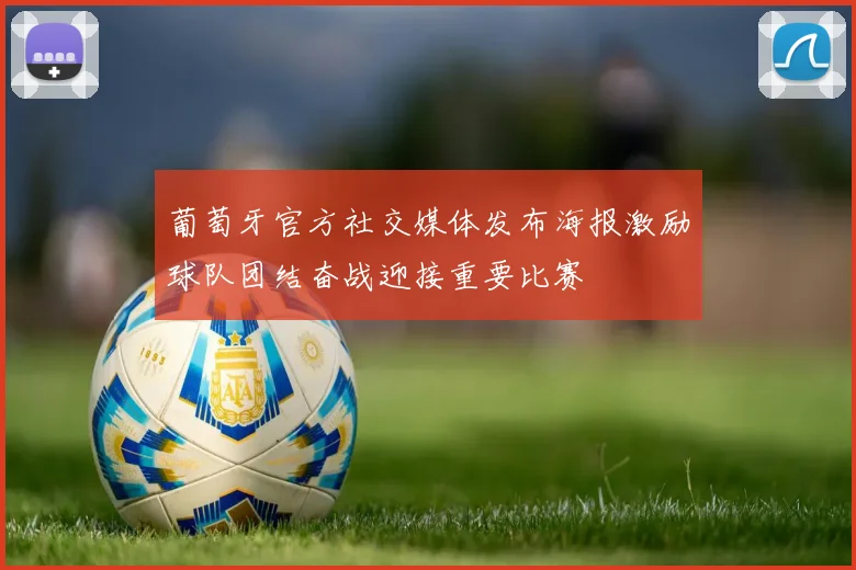 葡萄牙官方社交媒体发布海报激励球队团结奋战迎接重要比赛