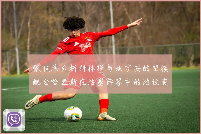 张佳玮分析科林斯与坎宁安的空接配合哈里斯在活塞阵容中的地位变化