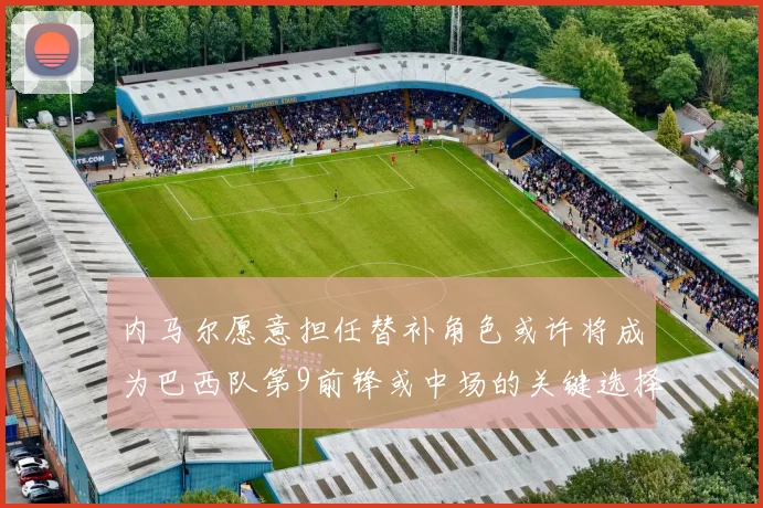 内马尔愿意担任替补角色或许将成为巴西队第9前锋或中场的关键选择