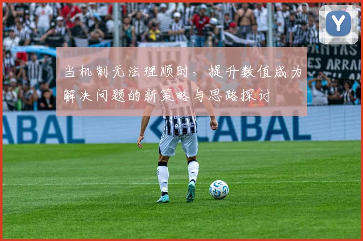 当机制无法理顺时，提升数值成为解决问题的新策略与思路探讨