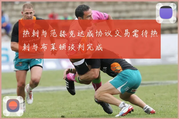 热刺与范赫克达成协议交易需待热刺与布莱顿谈判完成