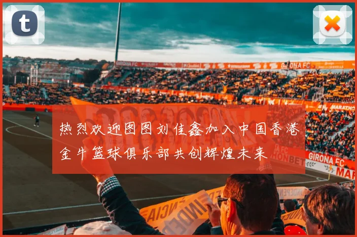 热烈欢迎图图刘佳鑫加入中国香港金牛篮球俱乐部共创辉煌未来